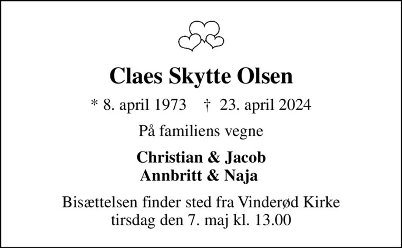 Claes Skytte Olsen
* 8. april 1973    ✝ 23. april 2024
På familiens vegne
Christian & Jacob Annbritt & Naja 
Bisættelsen finder sted fra Vinderød Kirke  tirsdag den 7. maj kl. 13.00