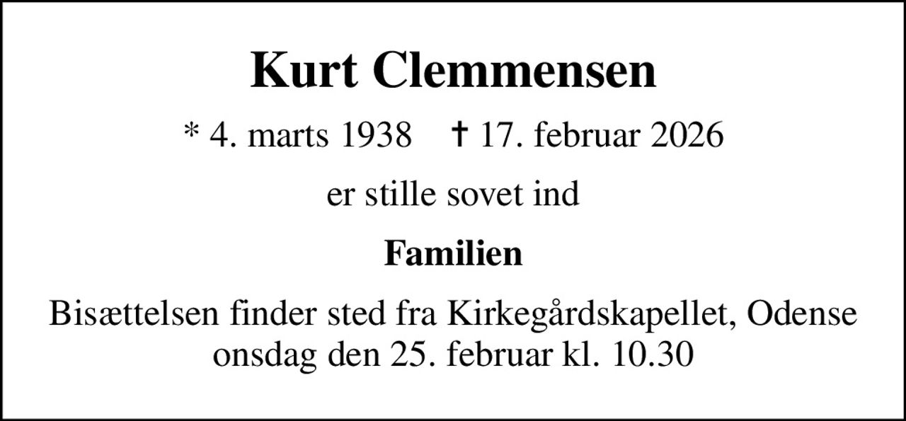 Kurt Clemmensen
* 4. marts 1938    ✝ 17. februar 2026
er stille sovet ind
Familien
Bisættelsen finder sted fra Kirkegårdskapellet, Odense  onsdag den 25. februar kl. 10.30