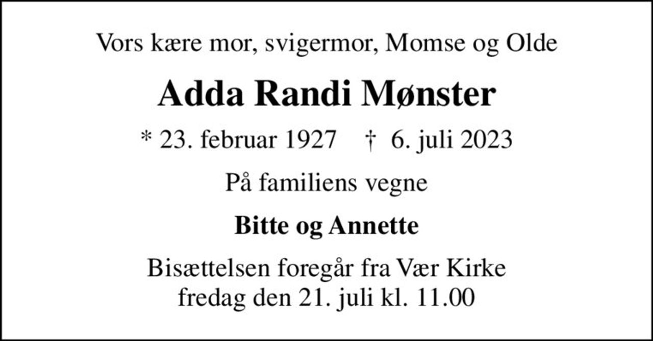 Vors kære mor, svigermor, Momse og Olde
Adda Randi Mønster
* 23. februar 1927    ✝ 6. juli 2023
På familiens vegne
Bitte og Annette
Bisættelsen foregår fra Vær Kirke  fredag den 21. juli kl. 11.00