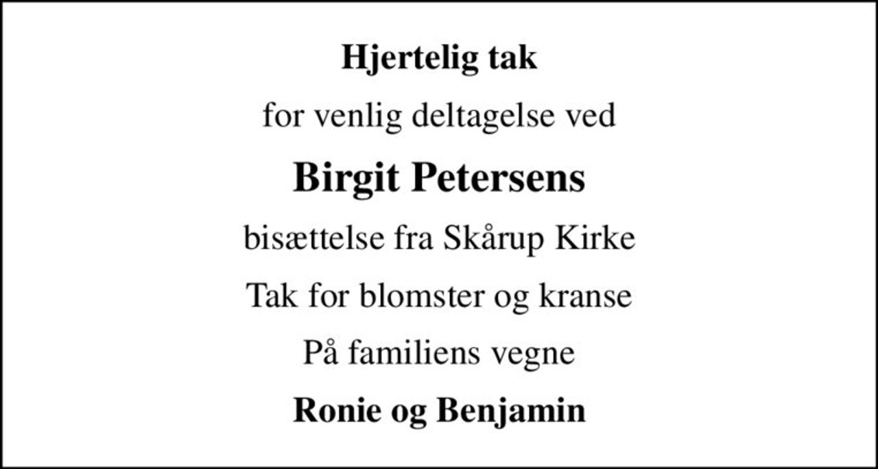 Hjertelig tak
for venlig deltagelse ved
Birgit Petersens
bisættelse fra Skårup Kirke
Tak for blomster og kranse
På familiens vegne
Ronie og Benjamin