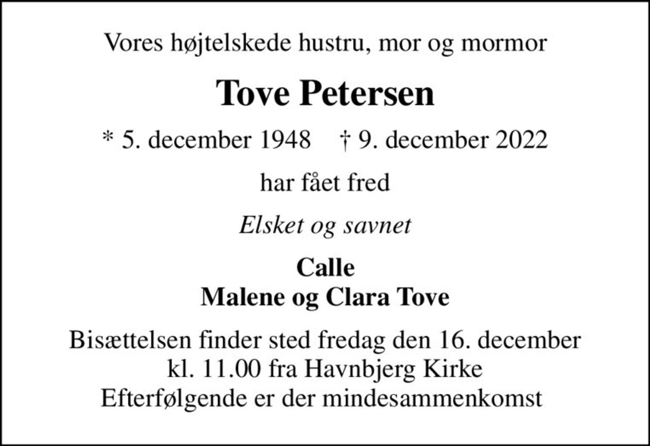 Vores højtelskede hustru, mor og mormor
Tove Petersen
* 5. december 1948    ✝ 9. december 2022
har fået fred
Elsket og savnet
Calle Malene og Clara Tove
Bisættelsen finder sted fredag den 16. december kl. 11.00 fra Havnbjerg Kirke Efterfølgende er der mindesammenkomst