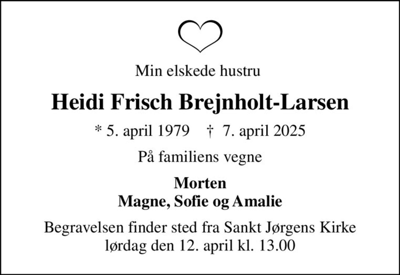 Min elskede hustru 
Heidi Frisch Brejnholt-Larsen
* 5. april 1979    ✝ 7. april 2025
På familiens vegne
Morten Magne, Sofie og Amalie
Begravelsen finder sted fra Sankt Jørgens Kirke  lørdag den 12. april kl. 13.00
