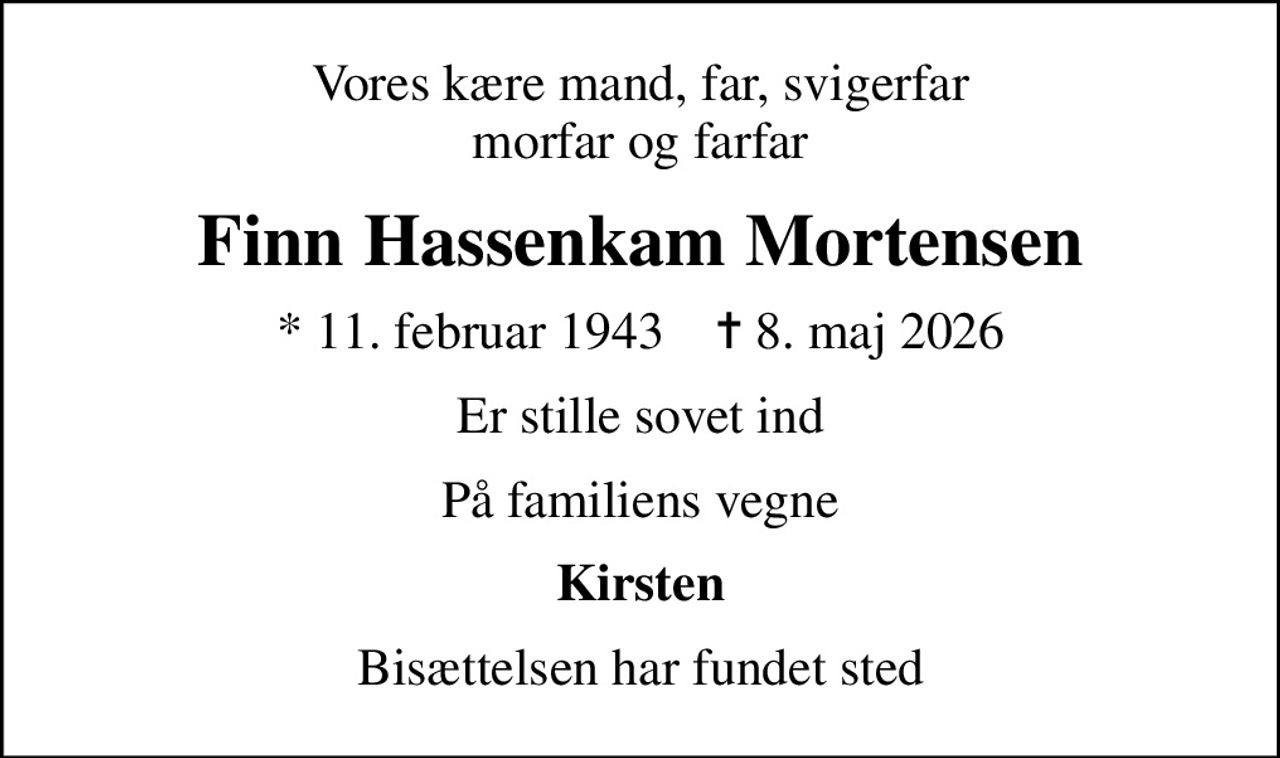 Vores kære mand, far, svigerfar morfar og farfar
Finn Hassenkam Mortensen
* 11. februar 1943    ✝ 8. maj 2026
Er stille sovet ind
På familiens vegne
Kirsten
Bisættelsen har fundet sted