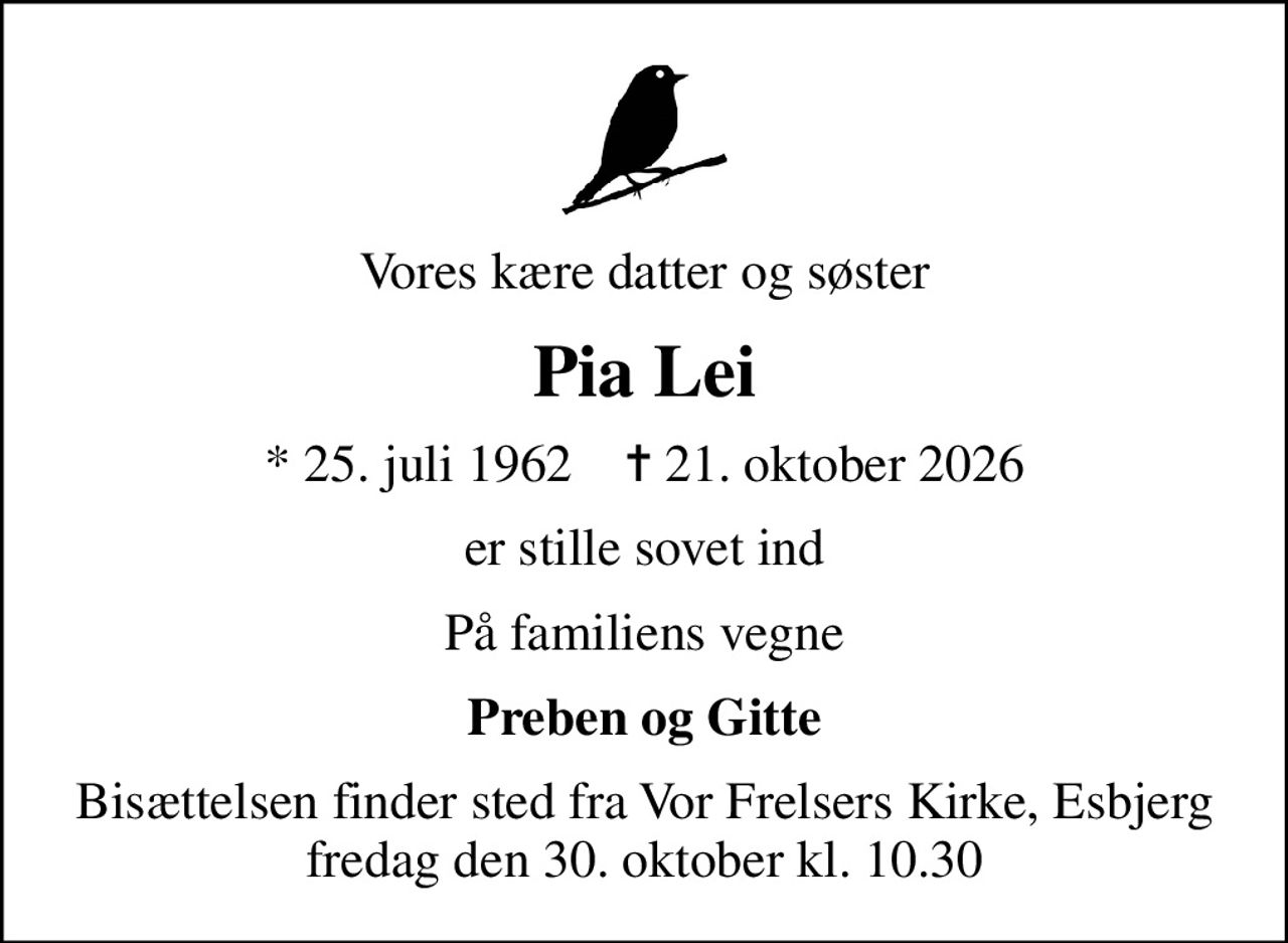 Vores kære datter og søster
Pia Lei
* 25. juli 1962    ✝ 21. oktober 2026
er stille sovet ind
På familiens vegne
Preben og Gitte
Bisættelsen finder sted fra Vor Frelsers Kirke, Esbjerg  fredag den 30. oktober kl. 10.30