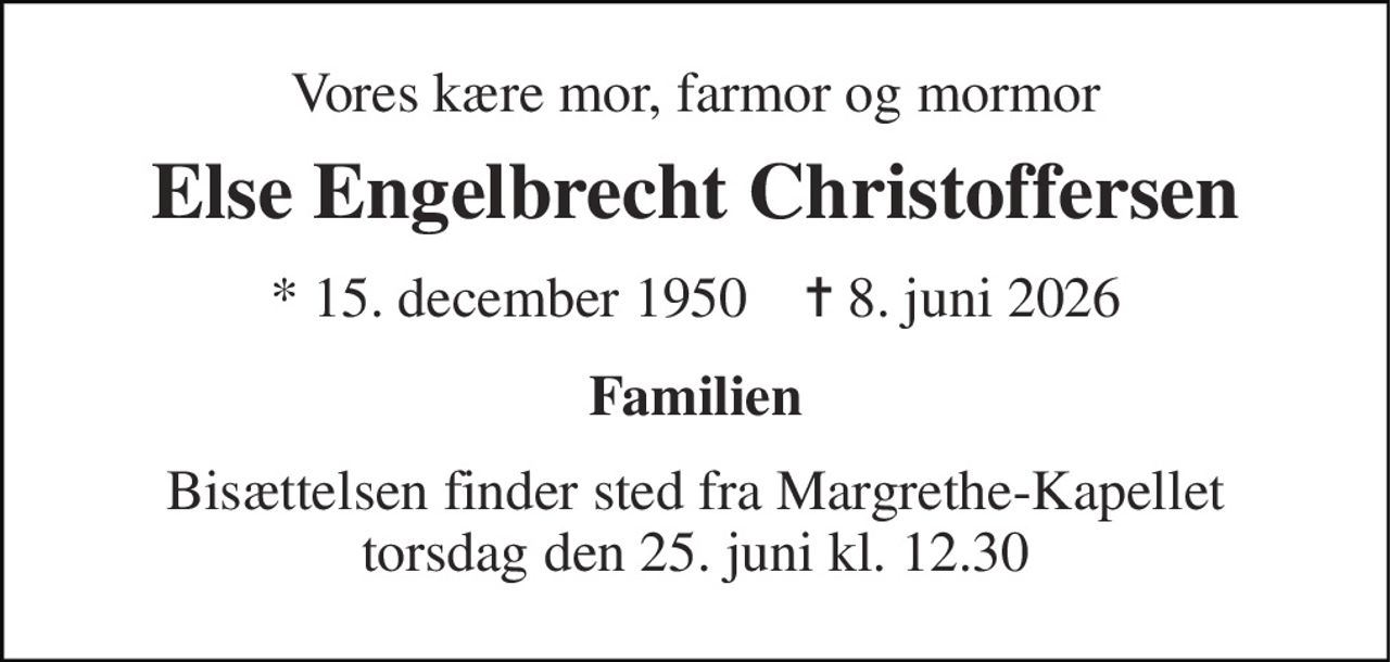 Vores kære mor, farmor og mormor 
Else Engelbrecht Christoffersen 
* 15. december 1950    ✝ 8. juni 2026 
Familien 
Bisættelsen finder sted fra Margrethe-Kapellet torsdag den 25. juni kl. 12.30