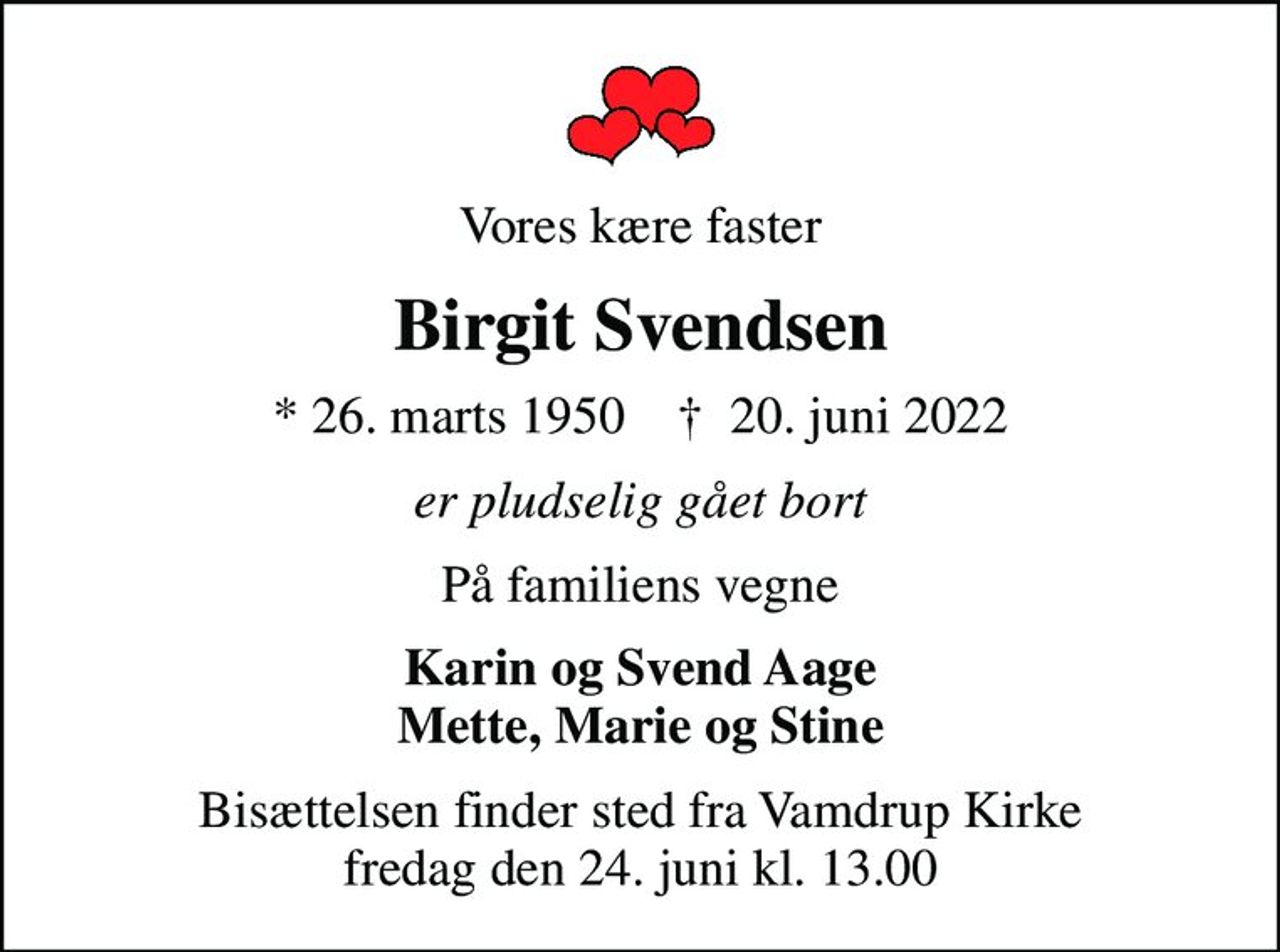 Vores kære faster
Birgit Svendsen
* 26. marts 1950    ✝ 20. juni 2022
er pludselig gået bort
På familiens vegne
Karin og Svend Aage Mette, Marie og Stine
Bisættelsen finder sted fra Vamdrup Kirke  fredag den 24. juni kl. 13.00