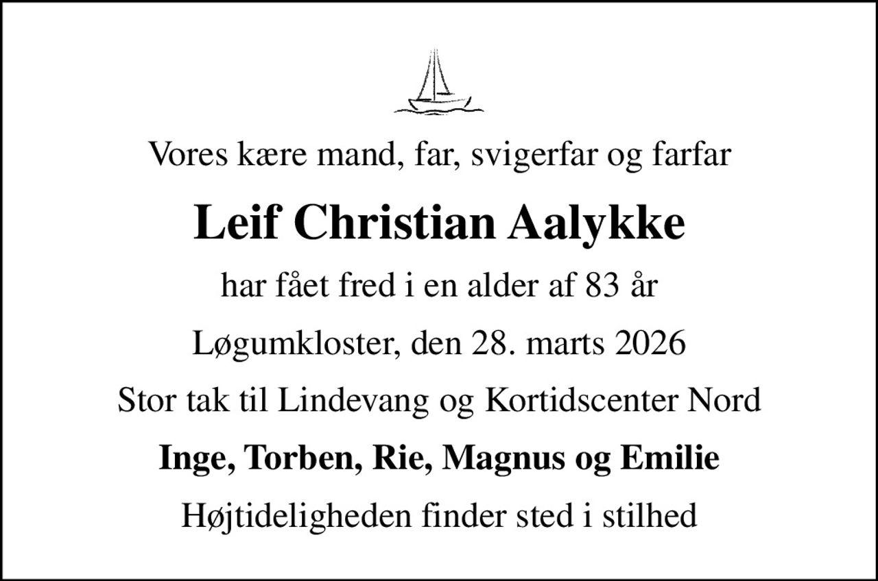 Vores kære mand, far, svigerfar og farfar
Leif Christian Aalykke
har fået fred i en alder af 83 år
Løgumkloster, den 28. marts 2026
Stor tak til Lindevang og Kortidscenter Nord
Inge, Torben, Rie, Magnus og Emilie
Højtideligheden finder sted i stilhed