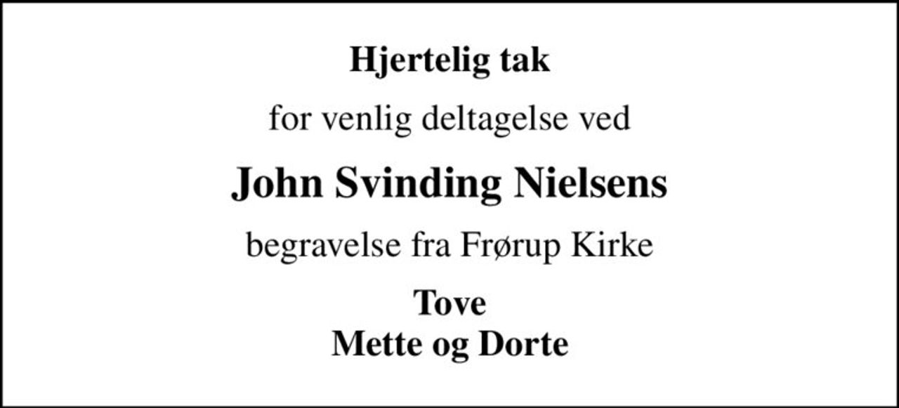 Hjertelig tak
for venlig deltagelse ved
John Svinding Nielsens
begravelse fra Frørup Kirke
Tove Mette og Dorte