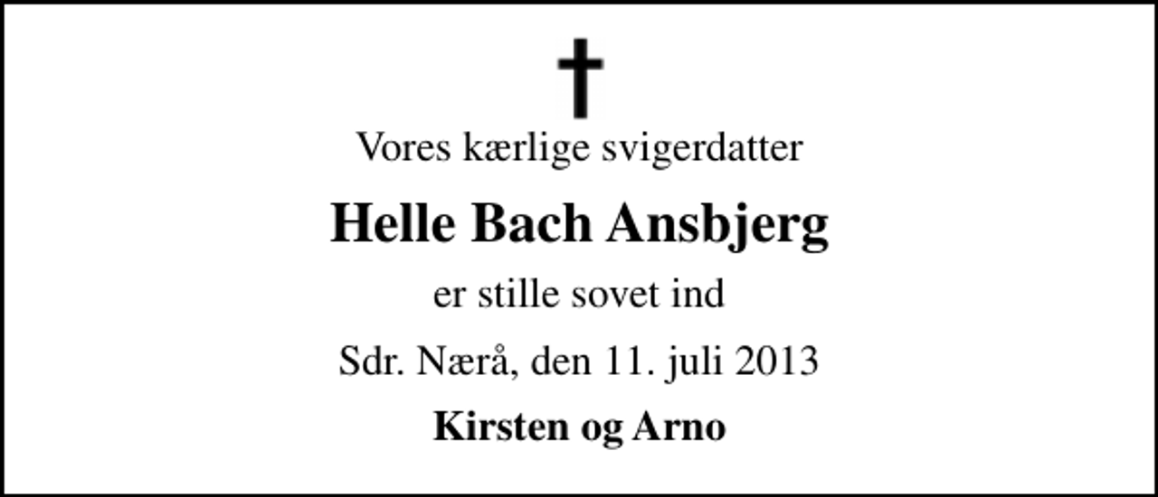 <p>Vores kærlige svigerdatter<br />Helle Bach Ansbjerg<br />er stille sovet ind<br />Sdr. Nærå, den 11. juli 2013<br />Kirsten og Arno</p>