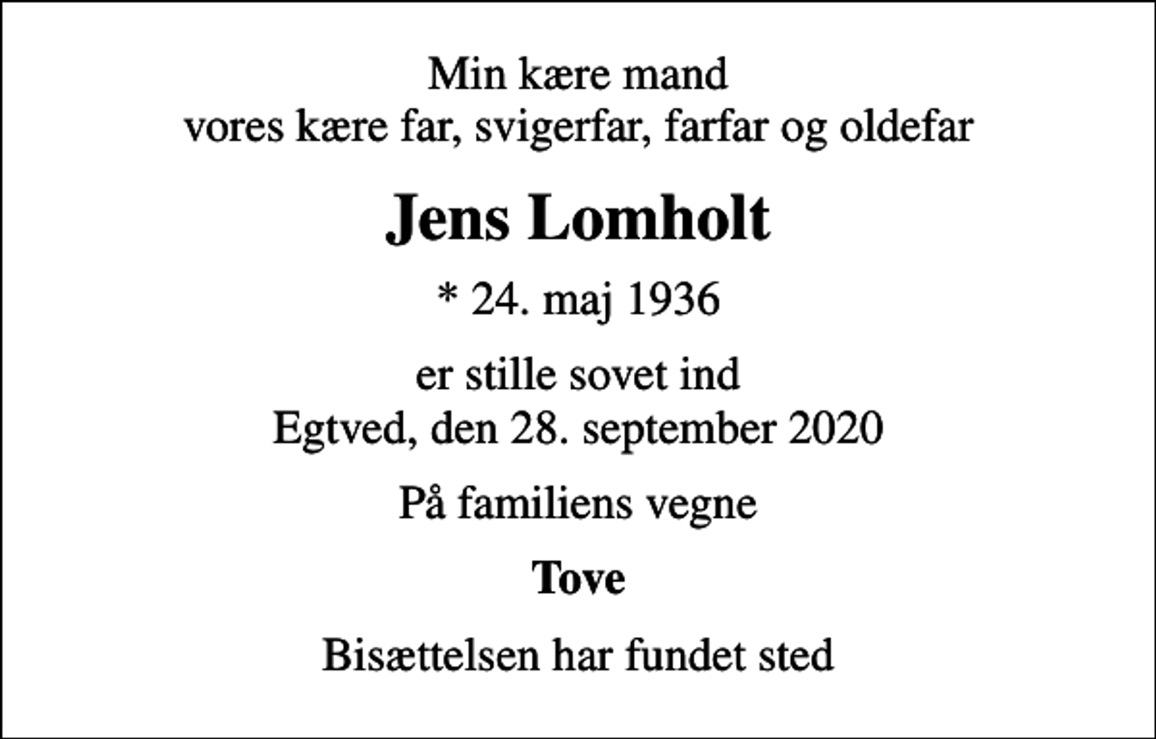 <p>Min kære mand vores kære far, svigerfar, farfar og oldefar<br />Jens Lomholt<br />* 24. maj 1936<br />er stille sovet ind Egtved, den 28. september 2020<br />På familiens vegne<br />Tove<br />Bisættelsen har fundet sted</p>