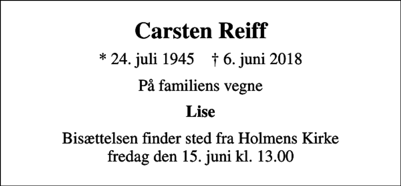 <p>Carsten Reiff<br />* 24. juli 1945 ✝ 6. juni 2018<br />På familiens vegne<br />Lise<br />Bisættelsen finder sted fra Holmens Kirke fredag den 15. juni kl. 13.00</p>