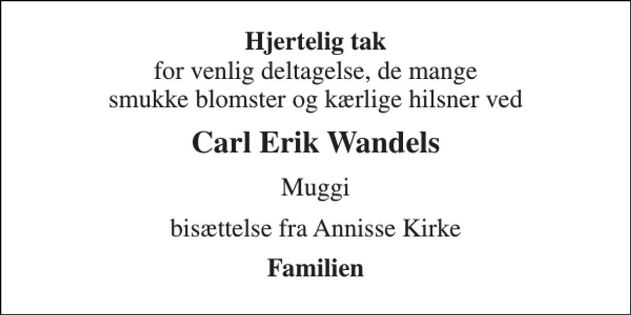 <p>Hjertelig tak for venlig deltagelse, de mange smukke blomster og kærlige hilsner ved<br />Carl Erik Wandels<br />Muggi<br />bisættelse fra Annisse Kirke<br />Familien</p>