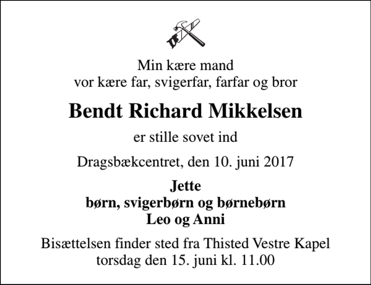 <p>Min kære mand vor kære far, svigerfar, farfar og bror<br />Bendt Richard Mikkelsen<br />er stille sovet ind<br />Dragsbækcentret, den 10. juni 2017<br />Jette børn, svigerbørn og børnebørn Leo og Anni<br />Bisættelsen finder sted fra Thisted Vestre Kapel torsdag den 15. juni kl. 11.00</p>