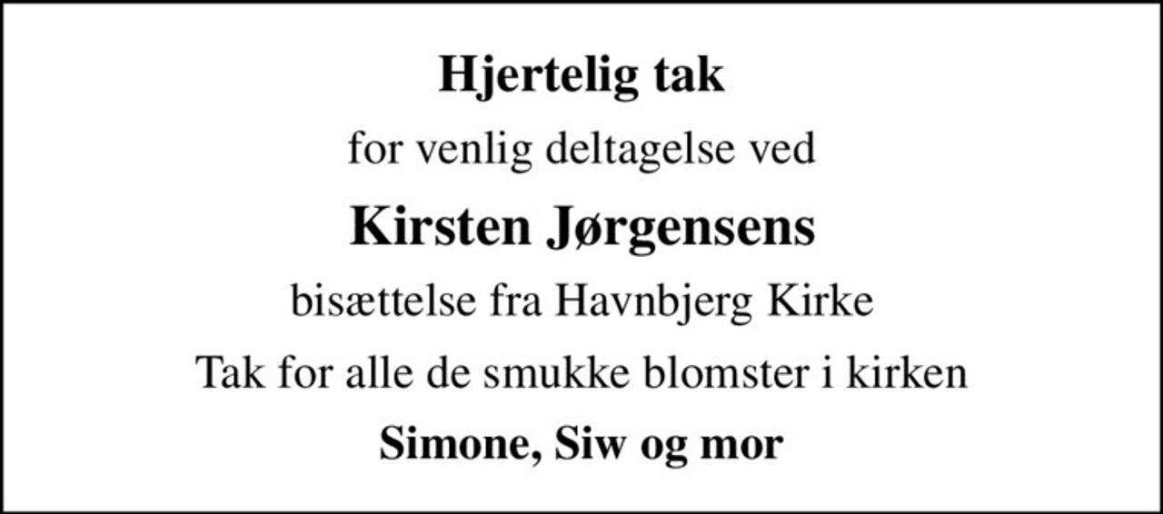 Hjertelig tak
for venlig deltagelse ved
Kirsten Jørgensens
bisættelse fra Havnbjerg Kirke
Tak for alle de smukke blomster i kirken
Simone, Siw og mor