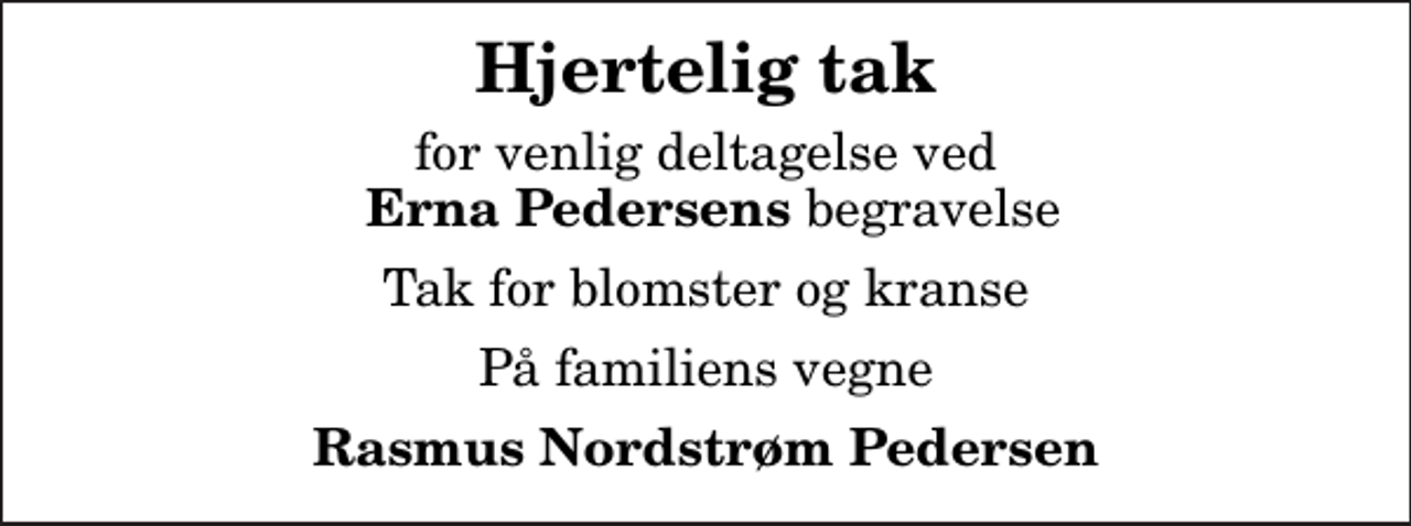 <p>Hjertelig tak<br />for venlig deltagelse ved <em> Erna Pedersens</em> begravelse<br />Tak for blomster og kranse<br />På familiens vegne<br />Rasmus Nordstrøm Pedersen</p>