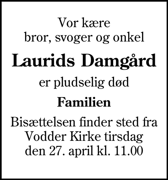 <p>Vor kære bror, svoger og onkel<br />Laurids Damgård<br />er pludselig død<br />Familien<br />Bisættelsen finder sted fra Vodder Kirke tirsdag den 27. april kl. 11.00</p>