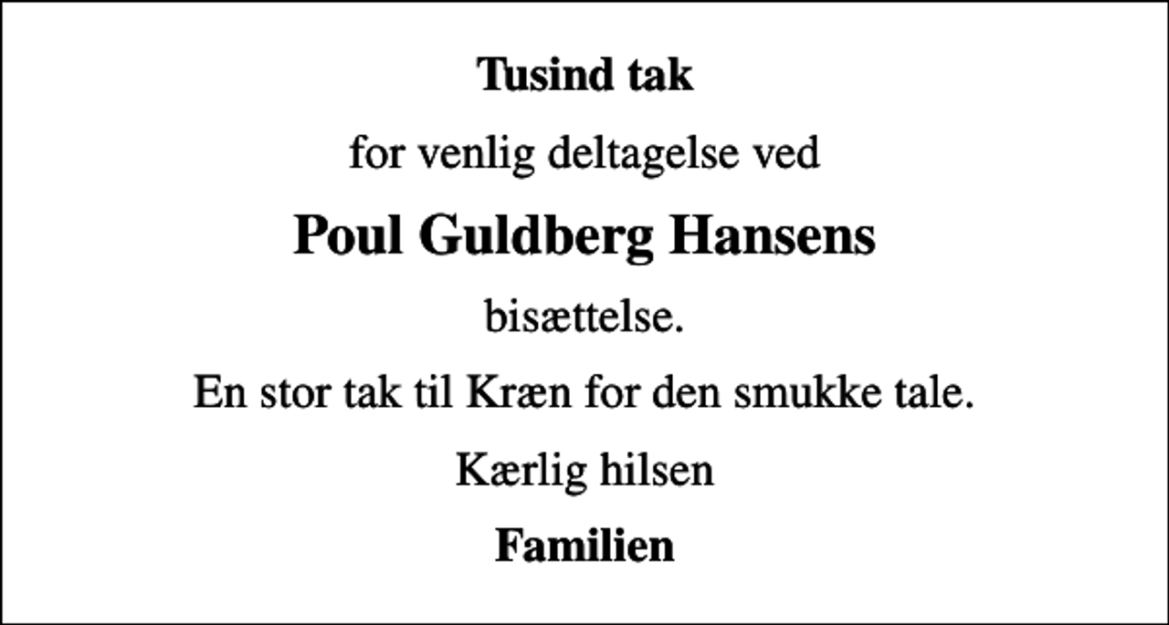 <p>Tusind tak<br />for venlig deltagelse ved<br />Poul Guldberg Hansens<br />bisættelse.<br />En stor tak til Kræn for den smukke tale.<br />Kærlig hilsen<br />Familien</p>