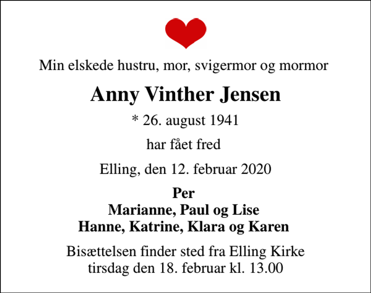 <p>Min elskede hustru, mor, svigermor og mormor<br />Anny Vinther Jensen<br />* 26. august 1941<br />har fået fred<br />Elling, den 12. februar 2020<br />Per Marianne, Paul og Lise Hanne, Katrine, Klara og Karen<br />Bisættelsen finder sted fra Elling Kirke tirsdag den 18. februar kl. 13.00</p>