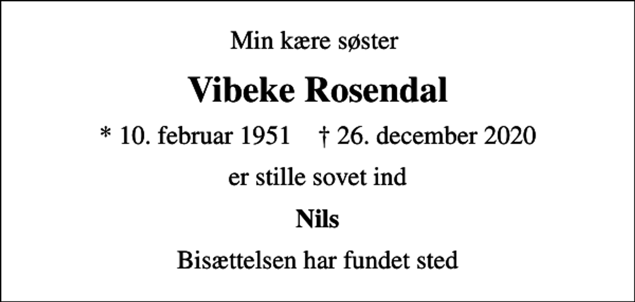 <p>Min kære søster<br />Vibeke Rosendal<br />* 10. februar 1951 ✝ 26. december 2020<br />er stille sovet ind<br />Nils<br />Bisættelsen har fundet sted</p>