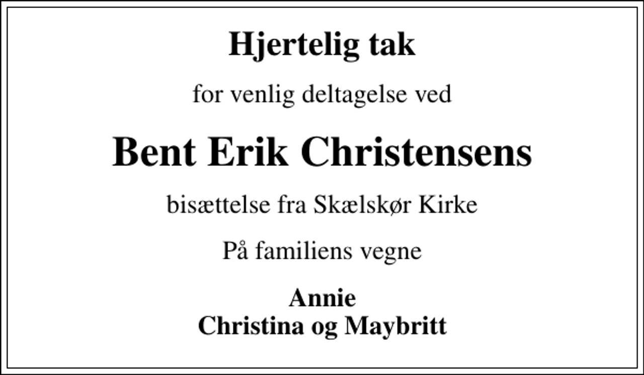 <p>Hjertelig tak<br />for venlig deltagelse ved<br />Bent Erik Christensens<br />bisættelse fra Skælskør Kirke<br />På familiens vegne<br />Annie Christina og Maybritt</p>