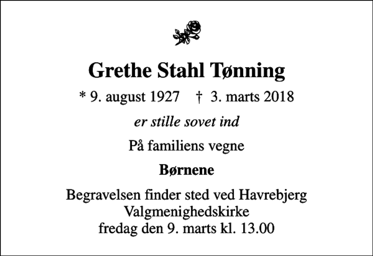 <p>Grethe Stahl Tønning<br />* 9. august 1927 ✝ 3. marts 2018<br />er stille sovet ind<br />På familiens vegne<br />Børnene<br />Begravelsen finder sted ved Havrebjerg Valgmenighedskirke fredag den 9. marts kl. 13.00</p>