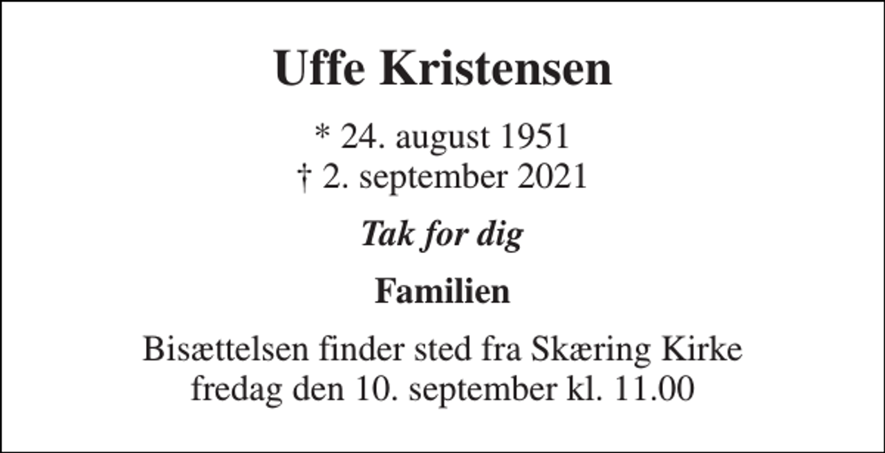 <p>Uffe Kristensen<br />* 24. august 1951 † 2. september 2021<br />Tak for dig<br />Familien<br />Bisættelsen​ finder sted fra Skæring Kirke​ fredag den 10. september​ kl. 11.00</p>
