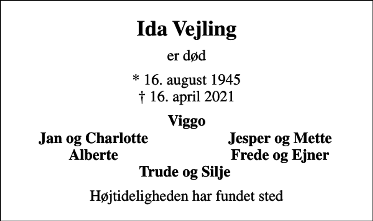 <p>Ida Vejling<br />er død<br />* 16. august 1945<br />✝ 16. april 2021<br />Viggo<br />Jan og Charlotte<br />Jesper og Mette<br />Alberte<br />Frede og Ejner<br />Højtideligheden har fundet sted</p>