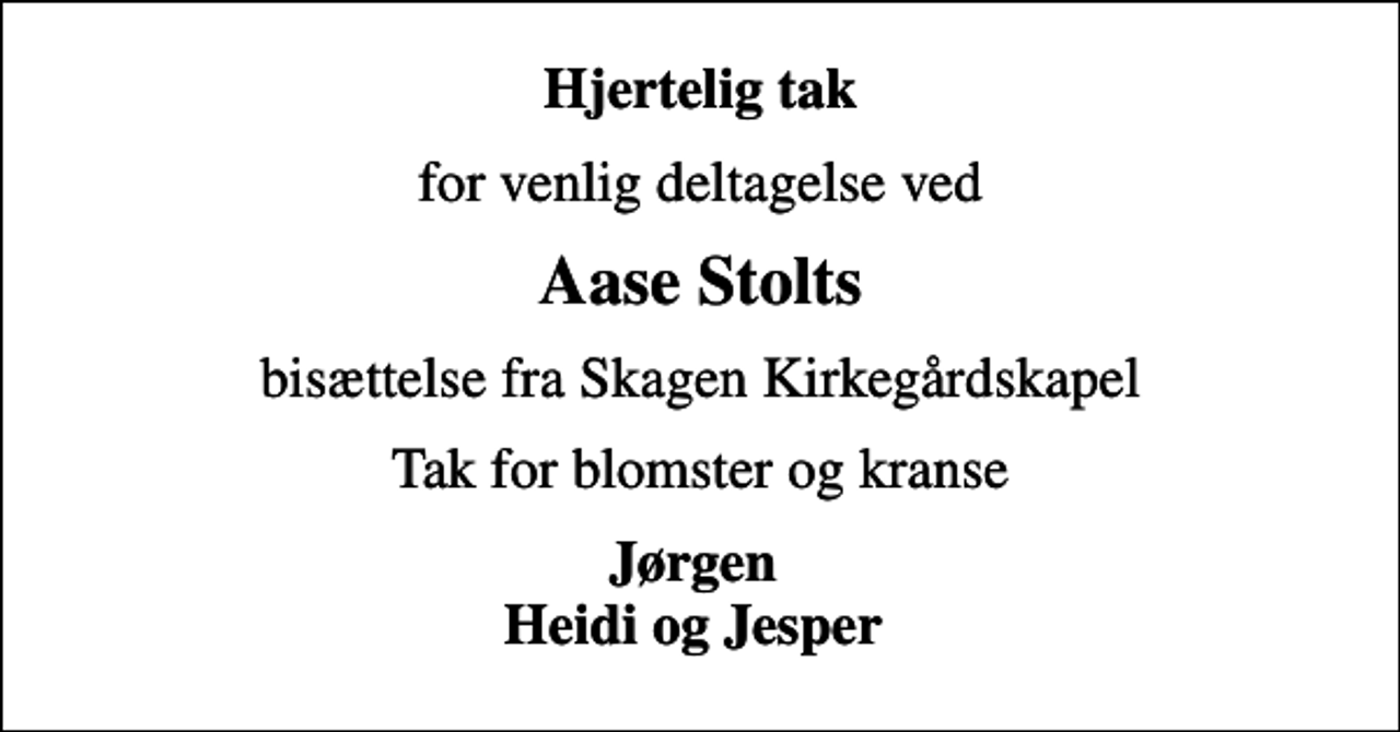 <p>Hjertelig tak<br />for venlig deltagelse ved<br />Aase Stolts<br />bisættelse fra Skagen Kirkegårdskapel<br />Tak for blomster og kranse<br />Jørgen Heidi og Jesper</p>