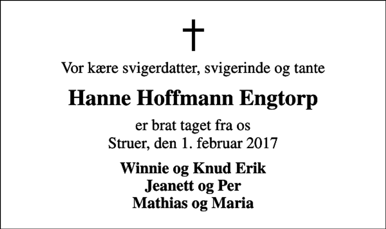 <p>Vor kære svigerdatter, svigerinde og tante<br />Hanne Hoffmann Engtorp<br />er brat taget fra os Struer, den 1. februar 2017<br />Winnie og Knud Erik Jeanett og Per Mathias og Maria</p>