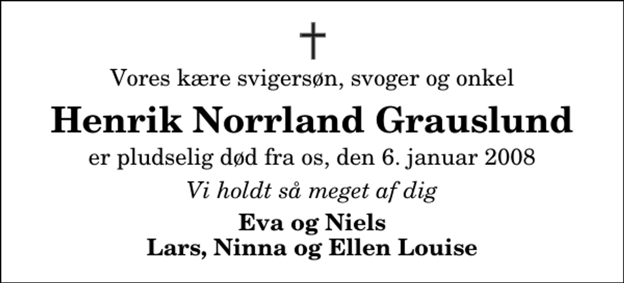 <p>Vores kære svigersøn, svoger og onkel<br />Henrik Norrland Grauslund<br />er pludselig død fra os, den 6. januar 2008<br />Vi holdt så meget af dig<br />Eva og Niels Lars, Ninna og Ellen Louise</p>