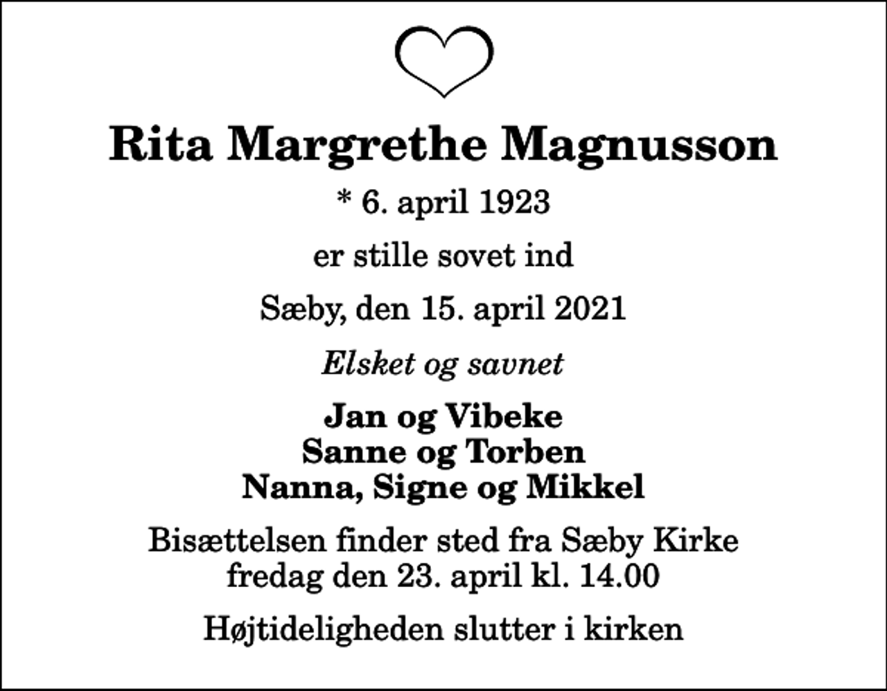 <p>Rita Margrethe Magnusson<br />* 6. april 1923<br />er stille sovet ind<br />Sæby, den 15. april 2021<br />Elsket og savnet<br />Jan og Vibeke Sanne og Torben Nanna, Signe og Mikkel<br />Bisættelsen finder sted fra Sæby Kirke fredag den 23. april kl. 14.00 Højtideligheden slutter i kirken</p>