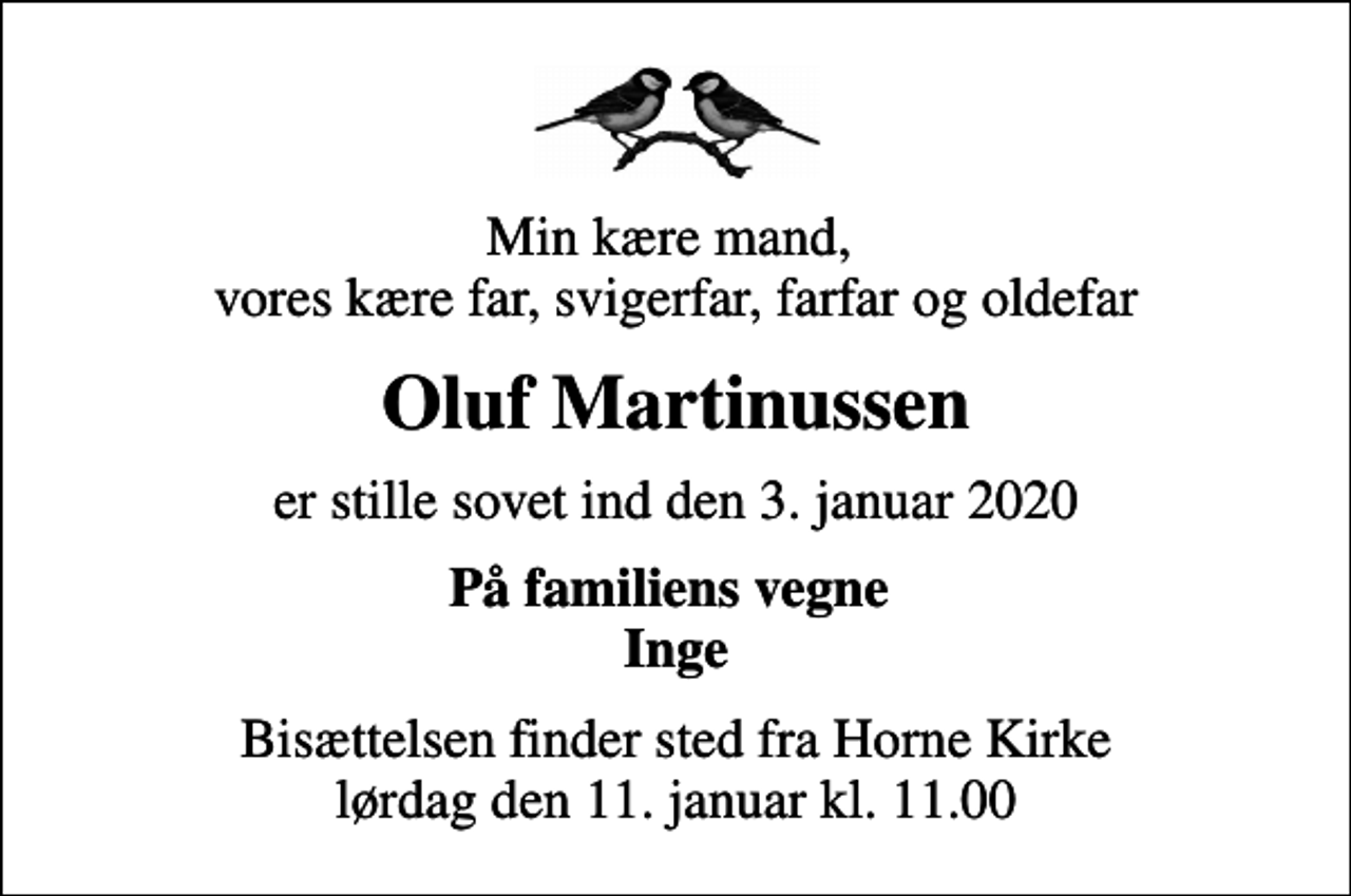 <p>Min kære mand, vores kære far, svigerfar, farfar og oldefar<br />Oluf Martinussen<br />er stille sovet ind den 3. januar 2020<br />På familiens vegne Inge<br />Bisættelsen finder sted fra Horne Kirke lørdag den 11. januar kl. 11.00</p>
