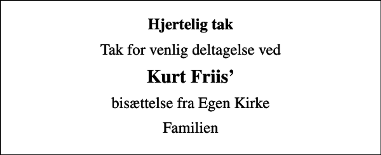 <p>Hjertelig tak<br />Tak for venlig deltagelse ved<br />Kurt Friis<br />bisættelse fra Egen Kirke<br />Familien</p>