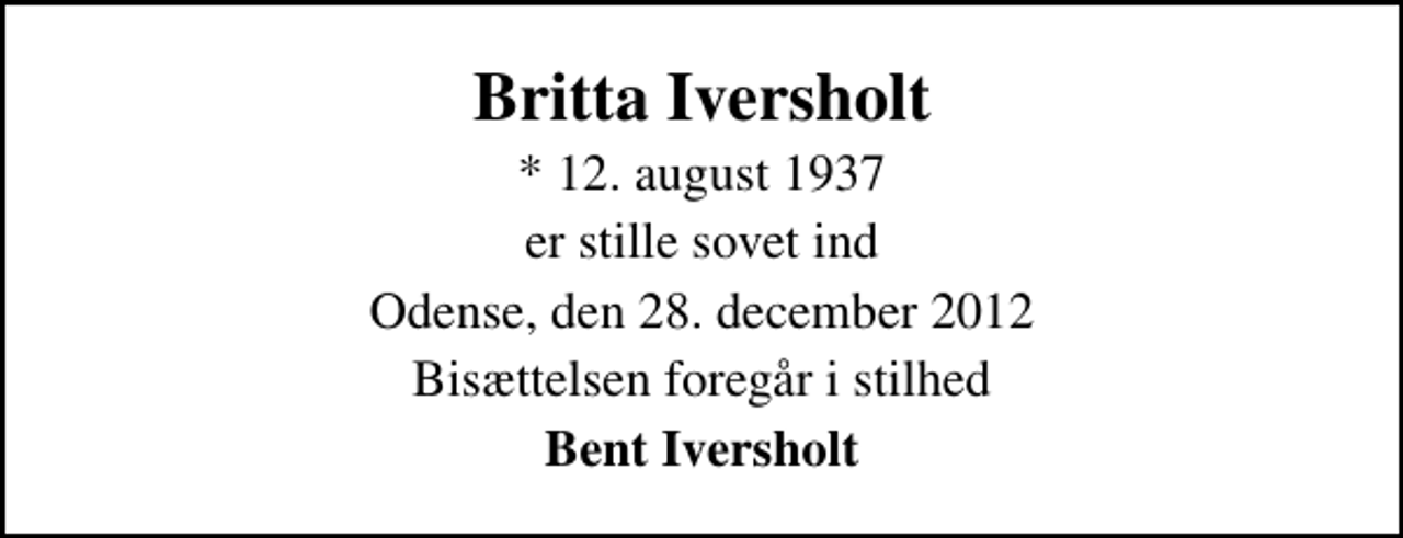<p>Britta Iversholt<br />* 12. august 1937<br />er stille sovet ind<br />Odense, den 28. december 2012<br />Bisættelsen foregår i stilhed<br />Bent Iversholt</p>