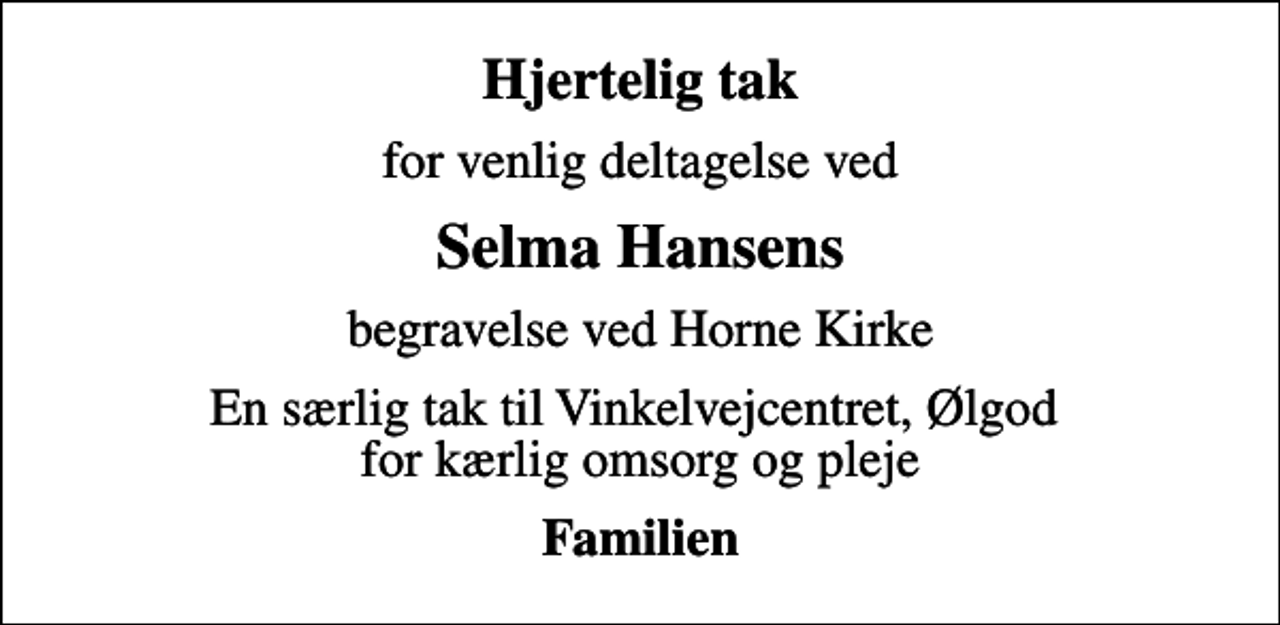 <p>Hjertelig tak<br />for venlig deltagelse ved<br />Selma Hansens<br />begravelse ved Horne Kirke<br />En særlig tak til Vinkelvejcentret, Ølgod for kærlig omsorg og pleje<br />Familien</p>