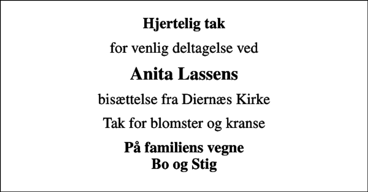<p>Hjertelig tak<br />for venlig deltagelse ved<br />Anita Lassens<br />bisættelse fra Diernæs Kirke<br />Tak for blomster og kranse<br />På familiens vegne Bo og Stig</p>