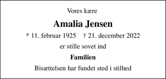 Vores kære 
Amalia Jensen
* 11. februar 1925    &#x271d; 21. december 2022
er stille sovet ind
Familien
Bisættelsen har fundet sted i stilhed