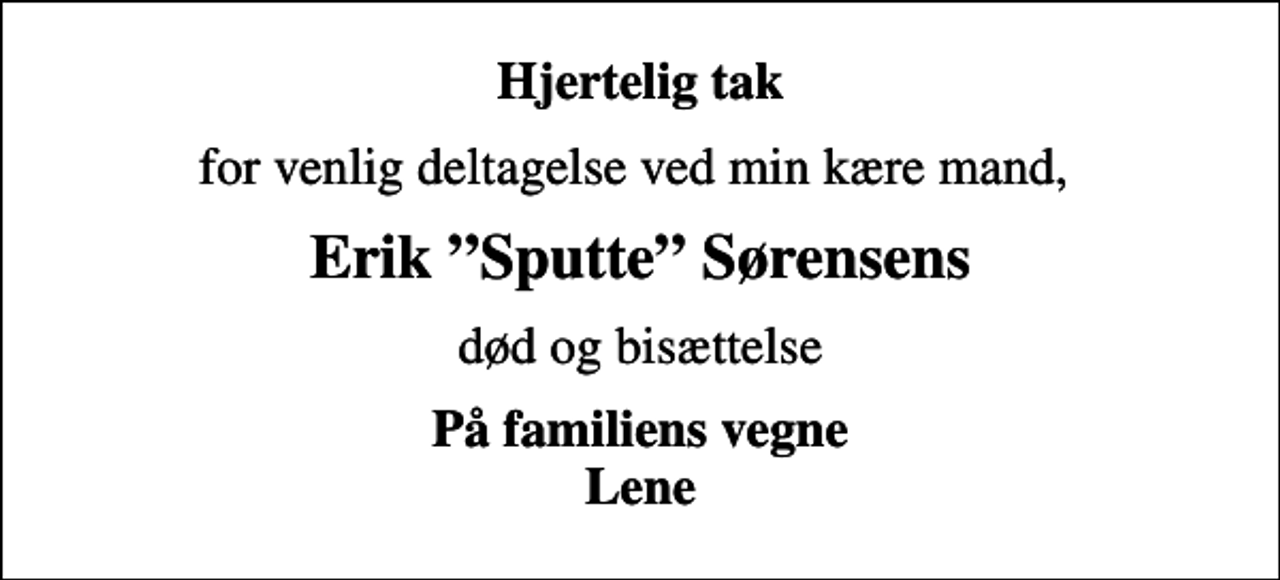 <p>Hjertelig tak<br />for venlig deltagelse ved min kære mand,<br />Erik Sputte Sørensens<br />død og bisættelse<br />På familiens vegne Lene</p>