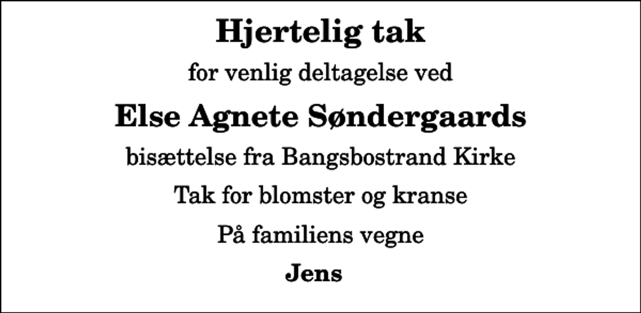 <p>Hjertelig tak<br />for venlig deltagelse ved<br />Else Agnete Søndergaards<br />bisættelse fra Bangsbostrand Kirke<br />Tak for blomster og kranse<br />På familiens vegne<br />Jens</p>