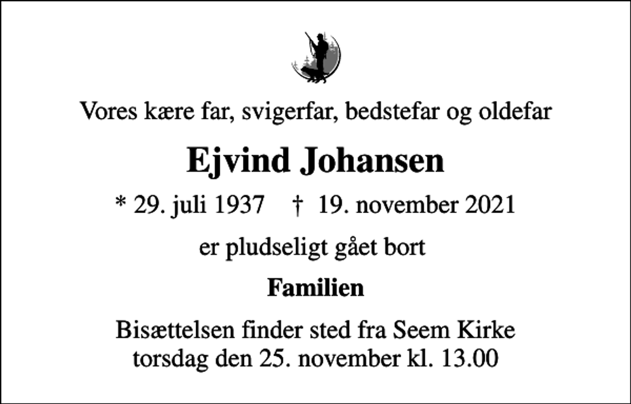 <p>Vores kære far, svigerfar, bedstefar og oldefar<br />Ejvind Johansen<br />* 29. juli 1937 ✝ 19. november 2021<br />er pludseligt gået bort<br />Familien<br />Bisættelsen finder sted fra Seem Kirke torsdag den 25. november kl. 13.00</p>