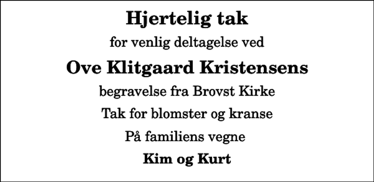 <p>Hjertelig tak<br />for venlig deltagelse ved<br />Ove Klitgaard Kristensens<br />begravelse fra Brovst Kirke<br />Tak for blomster og kranse<br />På familiens vegne<br />Kim og Kurt</p>