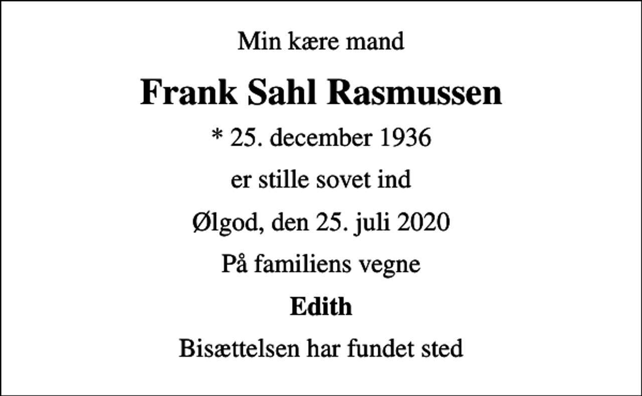 <p>Min kære mand<br />Frank Sahl Rasmussen<br />* 25. december 1936<br />er stille sovet ind<br />Ølgod, den 25. juli 2020<br />På familiens vegne<br />Edith<br />Bisættelsen har fundet sted</p>