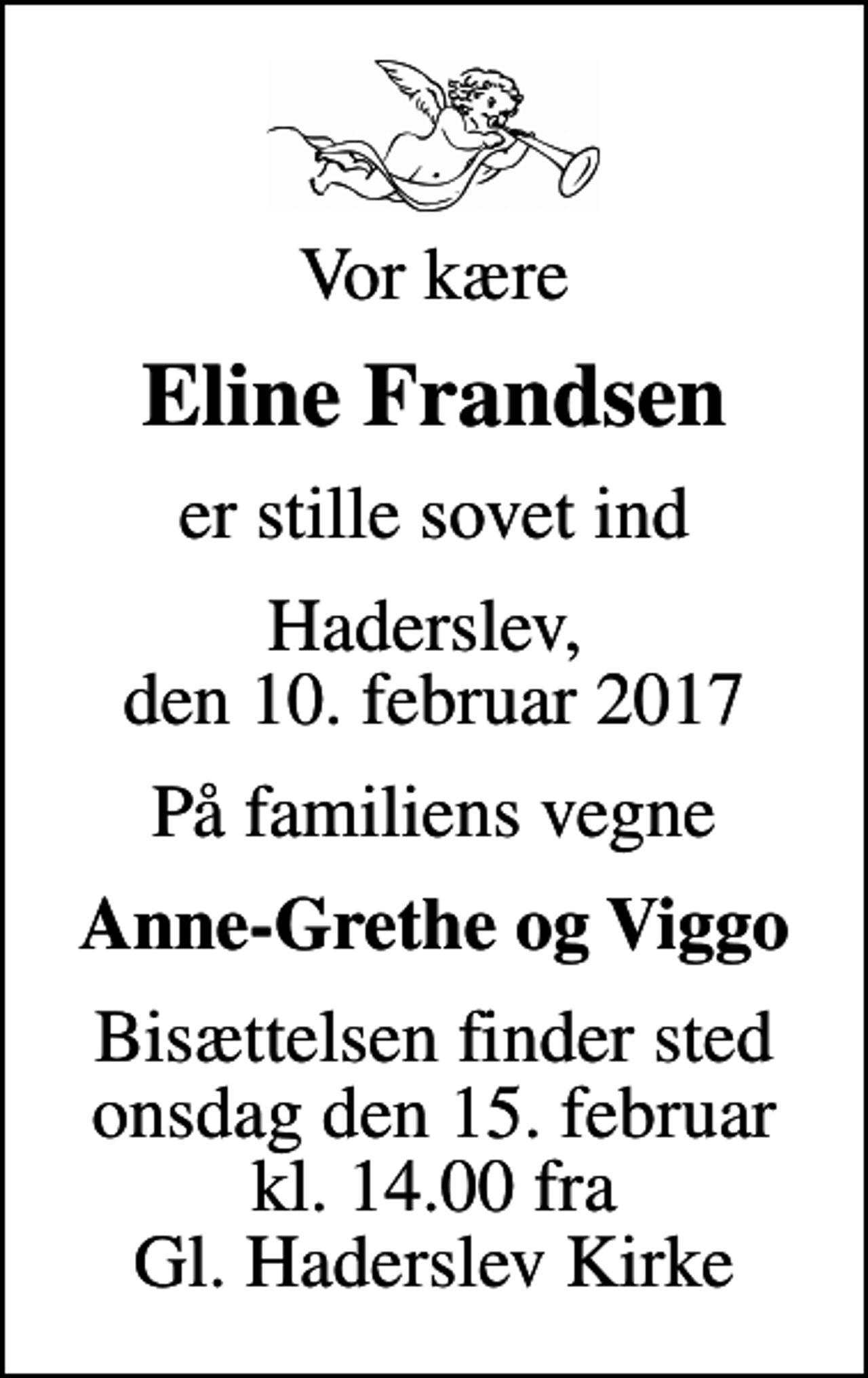 <p>Vor kære<br />Eline Frandsen<br />er stille sovet ind<br />Haderslev, den 10. februar 2017<br />På familiens vegne<br />Anne-Grethe og Viggo<br />Bisættelsen finder sted onsdag den 15. februar kl. 14.00 fra Gl. Haderslev Kirke</p>