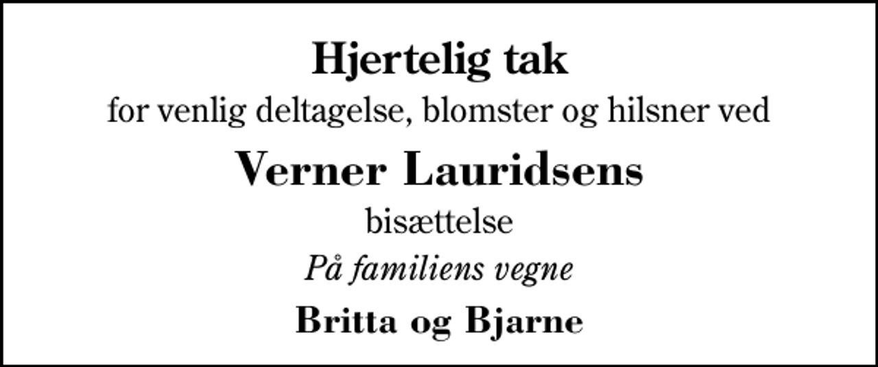 <p>Hjertelig tak<br />for venlig deltagelse, blomster og hilsner ved<br />Verner Lauridsens<br />bisættelse<br />På familiens vegne<br />Britta og Bjarne</p>