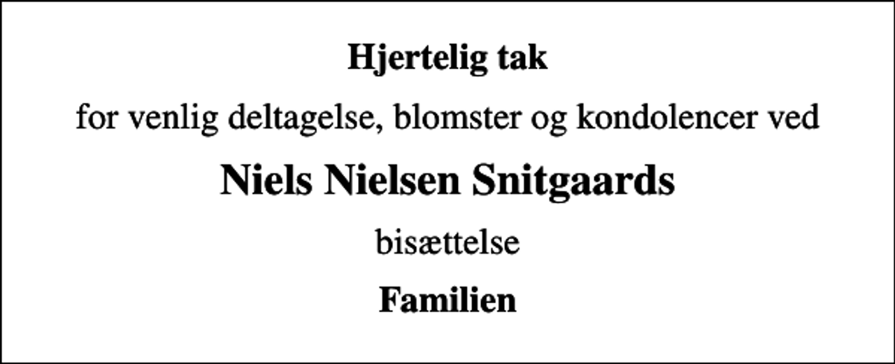 <p>Hjertelig tak<br />for venlig deltagelse, blomster og kondolencer ved<br />Niels Nielsen Snitgaards<br />bisættelse<br />Familien</p>