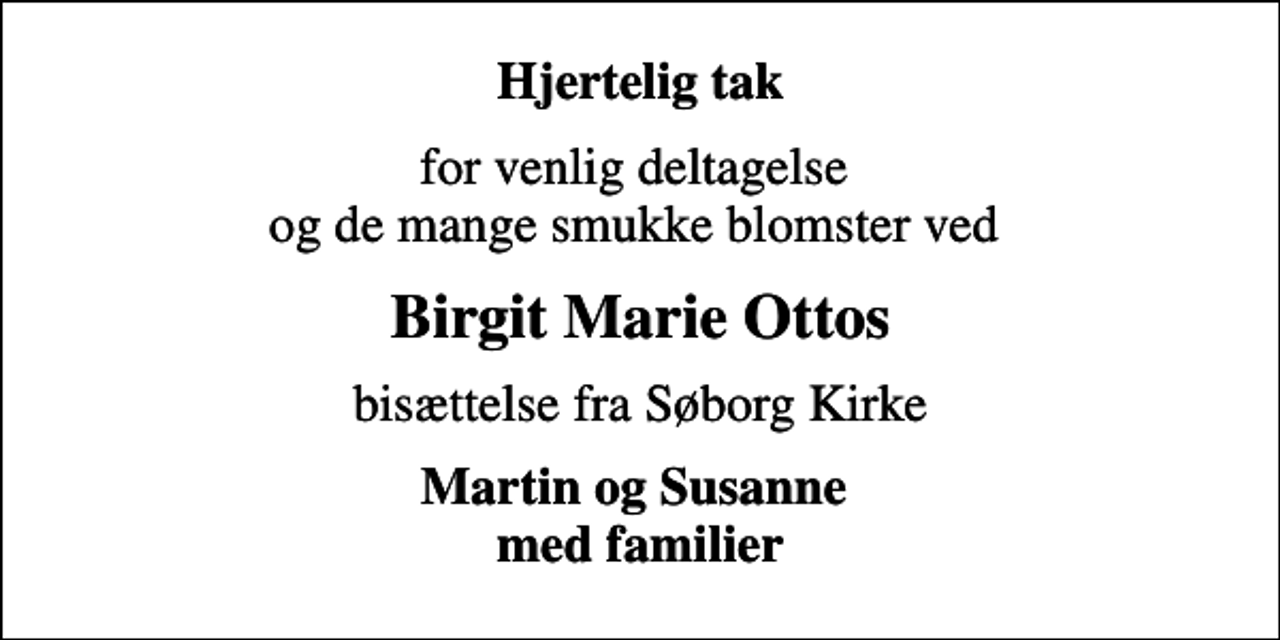 <p>Hjertelig tak<br />for venlig deltagelse og de mange smukke blomster ved<br />Birgit Marie Ottos<br />bisættelse fra Søborg Kirke<br />Martin og Susanne med familier</p>