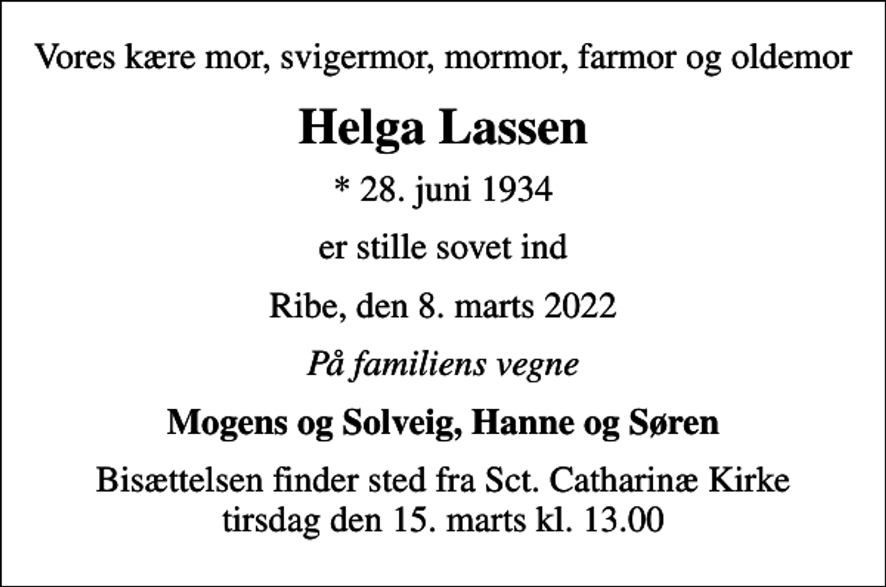 <p>Vores kære mor, svigermor, mormor, farmor og oldemor<br />Helga Lassen<br />* 28. juni 1934<br />er stille sovet ind<br />Ribe, den 8. marts 2022<br />På familiens vegne<br />Mogens og Solveig, Hanne og Søren<br />Bisættelsen finder sted fra Sct. Catharinæ Kirke tirsdag den 15. marts kl. 13.00</p>