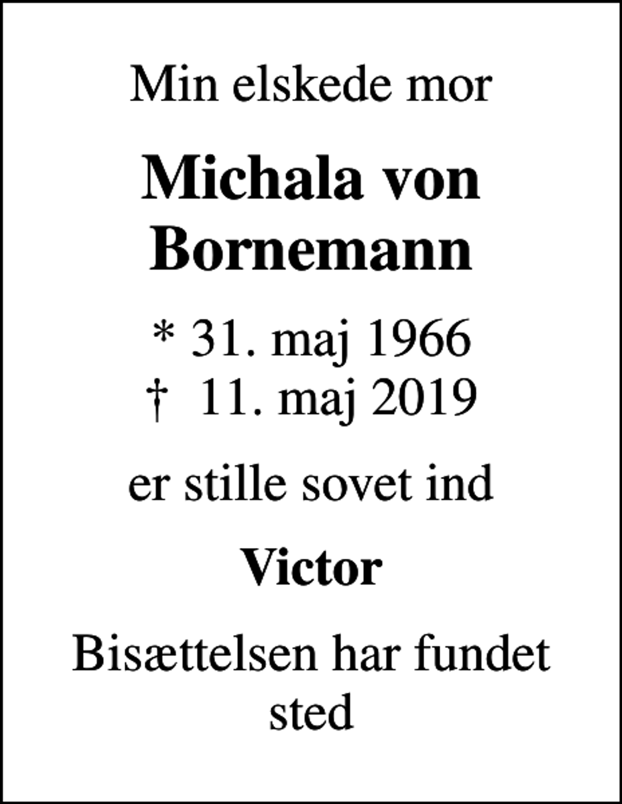 <p>Min elskede mor<br />Michala von Bornemann<br />* 31. maj 1966<br />✝ 11. maj 2019<br />er stille sovet ind<br />Victor<br />Bisættelsen har fundet sted</p>