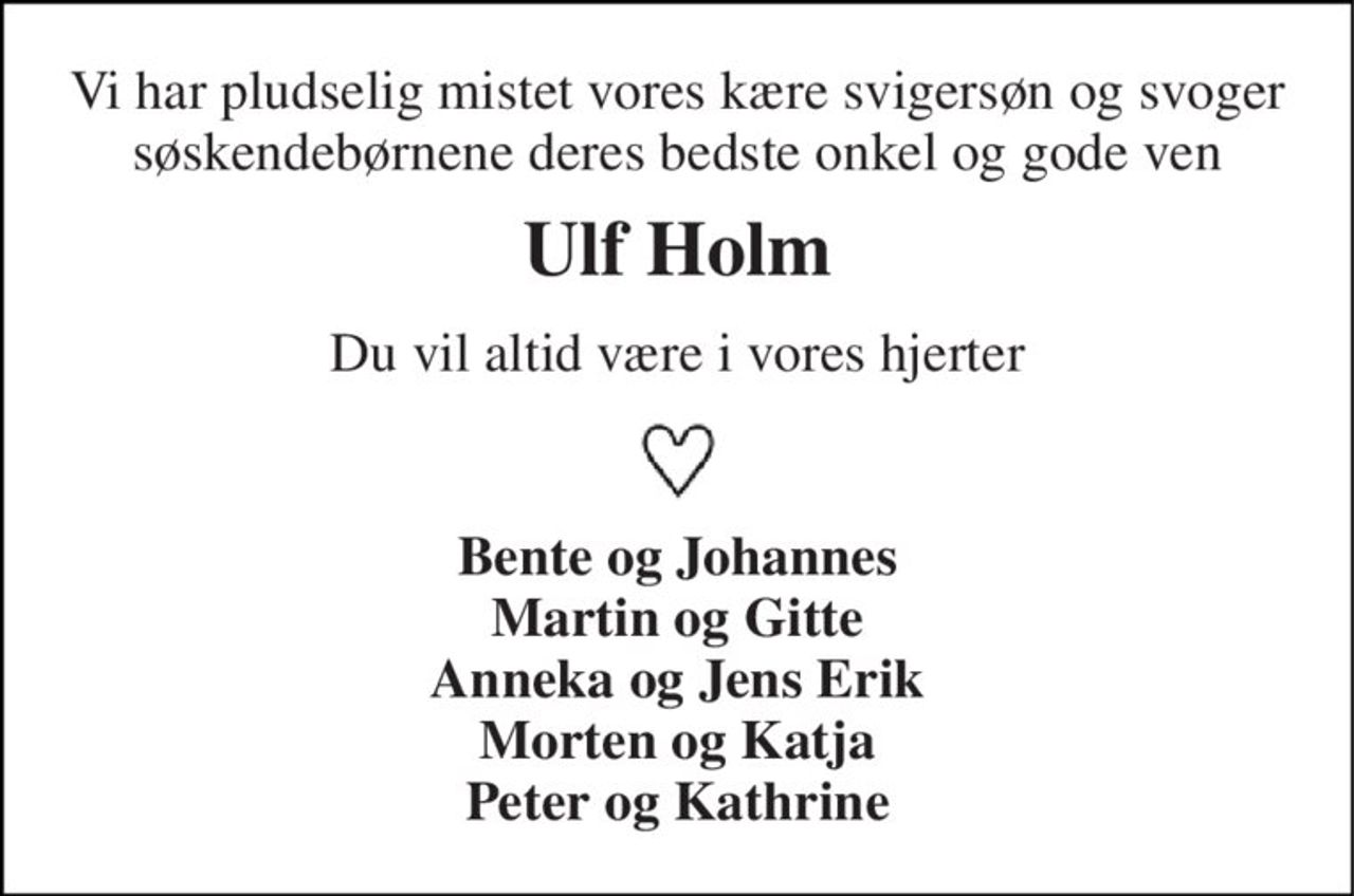 Vi har pludselig mistet vores kære svigersøn og svoger søskendebørnene deres bedste onkel og gode ven 
Ulf Holm 
Du vil altid være i vores hjerter 
Bente og Johannes Martin og Gitte Anneka og Jens Erik Morten og Katja Peter og Kathrine
