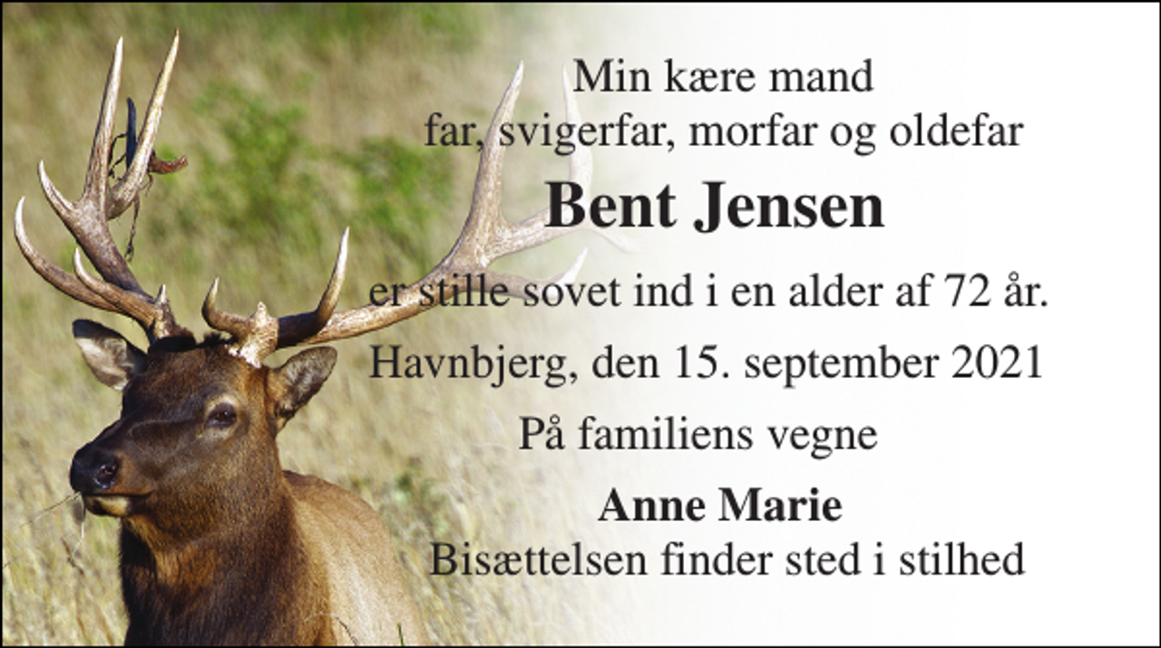 <p>Min kære mand far, svigerfar, morfar og oldefar<br />Bent Jensen<br />er stille sovet ind i en alder af 72 år.<br />Havnbjerg, den 15. september 2021<br />På familiens vegne<br />Anne Marie<br />Bisættelsen finder sted i stilhed</p>